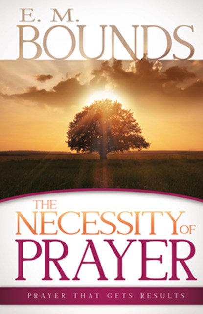 The Necessity of Prayer, E M Bounds - Paperback - 9781603749947