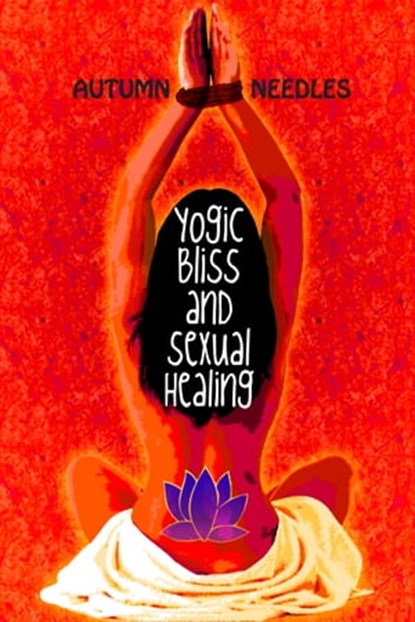 Yogic Bliss and Sexual Healing, Autumn Needles - Ebook - 9781603814423