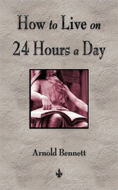 How To Live On 24 Hours A Day, Arnold Bennett - Paperback - 9781603863681