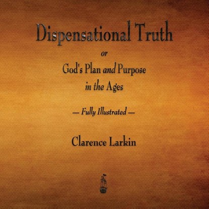 Dispensational Truth or God's Plan and Purpose in the Ages - Fully Illustrated, Clarence Larkin - Paperback - 9781603867054
