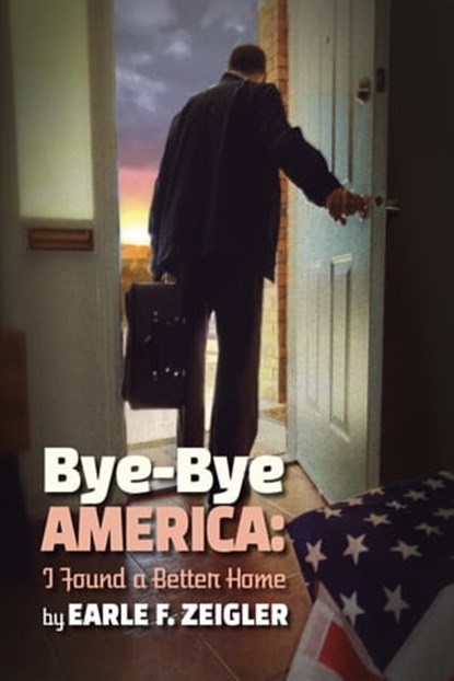 Bye-Bye America: I've Found a Better Home, Earle F. Zeigler - Ebook - 9781604147469
