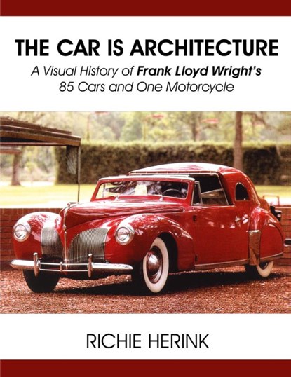 The Car Is Architecture - A Visual History of Frank Lloyd Wright's 85 Cars and One Motorcycle, Richie Herink - Paperback - 9781604148435