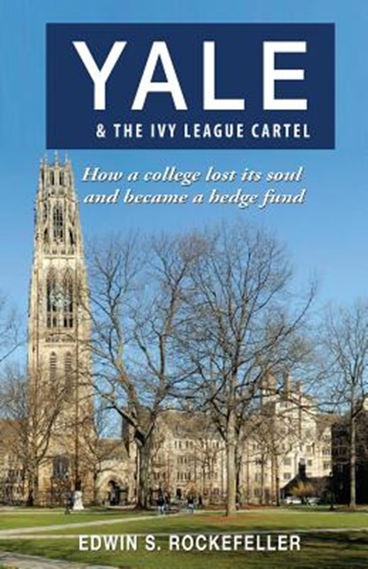 Yale & The Ivy League Cartel - How a college lost its soul and became a hedge fund, Edwin S. Rockefeller - Paperback - 9781604148725