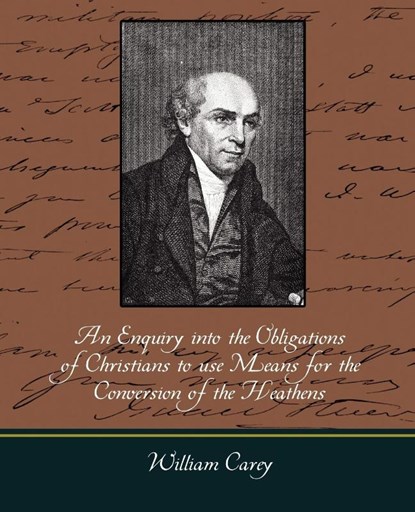 An Enquiry Into the Obligations of Christians to Use Means for the Conversion of the Heathens, Carey William Carey ; William Carey - Paperback - 9781604247701