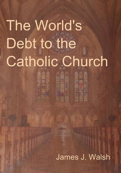 The World's Debt to the Catholic Church, James J Walsh - Paperback - 9781604448344