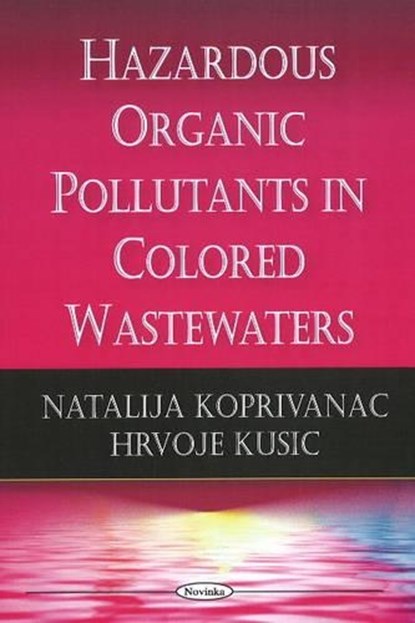 Hazardous Organic Pollutants in Colored Wastewaters, KOPRIVANAC,  Natalija ; Kusic, Hrvoje - Paperback - 9781604569360