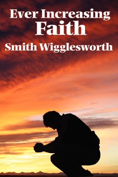 Ever Increasing Faith, Smith Wigglesworth - Paperback - 9781604590616