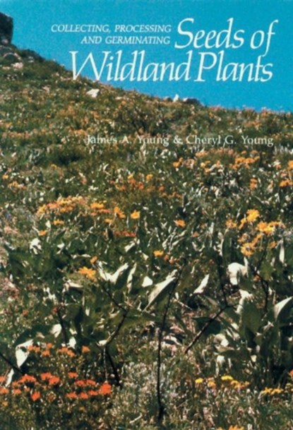 Collecting, Processing and Germinating Seeds of Wildland Plants, Cheryl G. Young ; James A. Young - Paperback - 9781604690736