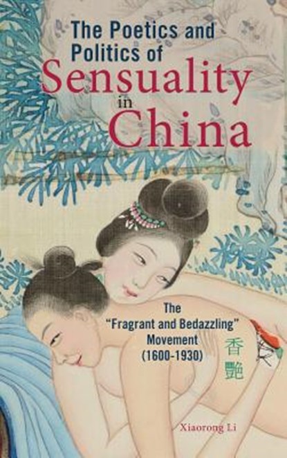 The Poetics and Politics of Sensuality in China, Xiaorong Li - Gebonden - 9781604979527