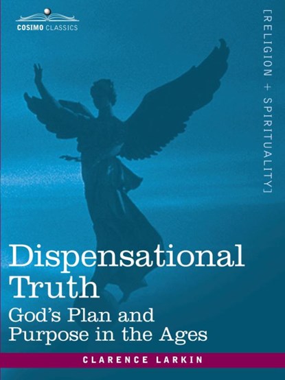 Dispensational Truth, or God's Plan and Purpose in the Ages, Clarence Larkin - Paperback - 9781605203508