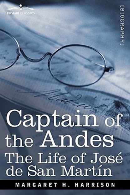 Captain of the Andes: The Life of Jose de San Martin, Liberator of Argentina, Chile and Peru, Margaret H. Harrison - Paperback - 9781605209135