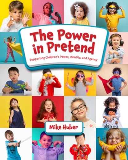 The Power in Pretend: Supporting Children's Power, Identity, and Agency, Mike Huber - Paperback - 9781605548487