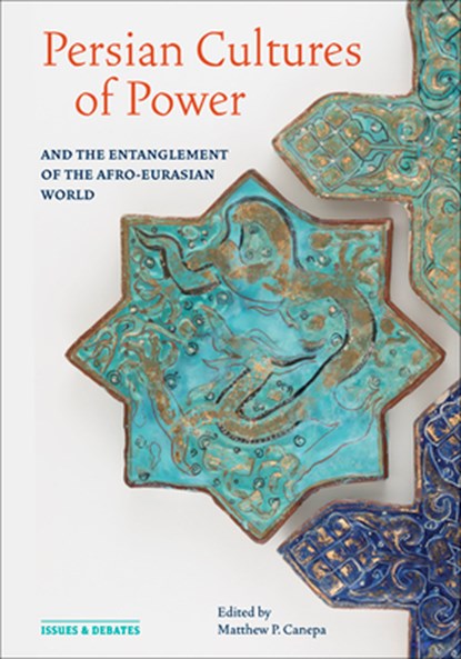 Persian Cultures of Power and the Entanglement of the Afro-Eurasian World, Matthew P. Canepa - Paperback - 9781606068427