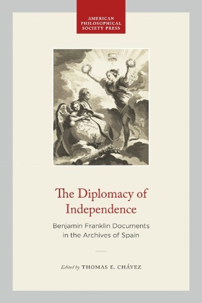 The Diplomacy of Independence: Benjamin Franklin Documents in the Archives of Spain, Thomas E. Chávez - Paperback - 9781606188972