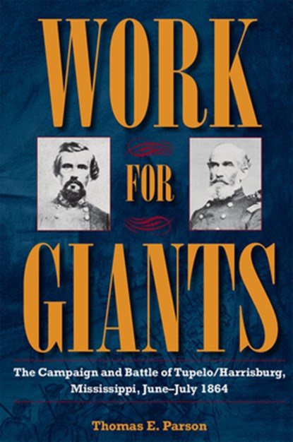 Work for Giants: The Campaign and Battle of Tupelo/Harrisburg, Mississippi, June-July 1864, Thomas E. Parson - Paperback - 9781606354766