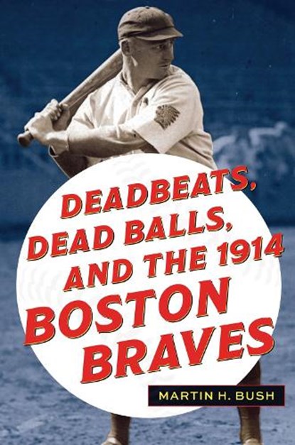 Deadbeats, Dead Balls, and the 1914 Boston Braves, Martin H. Bush - Paperback - 9781606354940