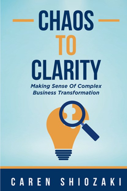 Chaos to Clarity: Making Sense of Complex Business Transformation, Caren Shiozaki - Paperback - 9781606491843