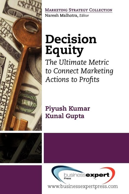 Decision Equity: The Ultimate Metric to Connect Marketing Actions to Profits, Piyush Kumar ; Kunal Gupta - Paperback - 9781606491935