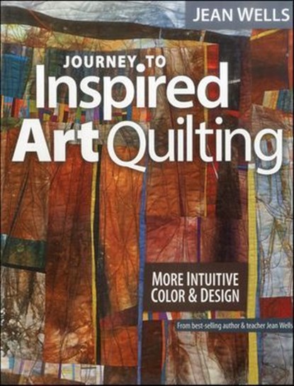 Journey to Inspired Art Quilting, Jean Wells - Ebook - 9781607055815