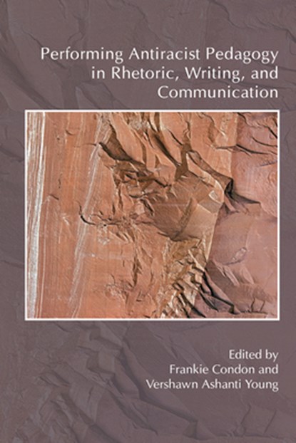 Performing Antiracist Pedagogy in Rhetoric, Writing, and Communication, Frankie Condon ; Vershawn Ashanti Young - Paperback - 9781607326496