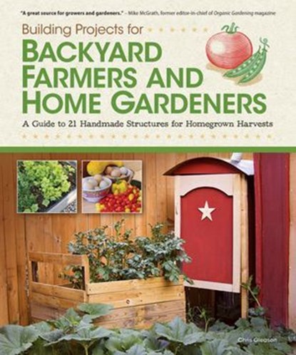 Building Projects for Backyard Farmers and Home Gardeners, Chris Gleason - Ebook - 9781607654438