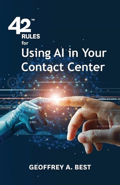 42 Rules for Using AI in Your Contact Center: An overview of how artificial intelligence can improve your customer experience, Geoffrey A. Best - Paperback - 9781607731269