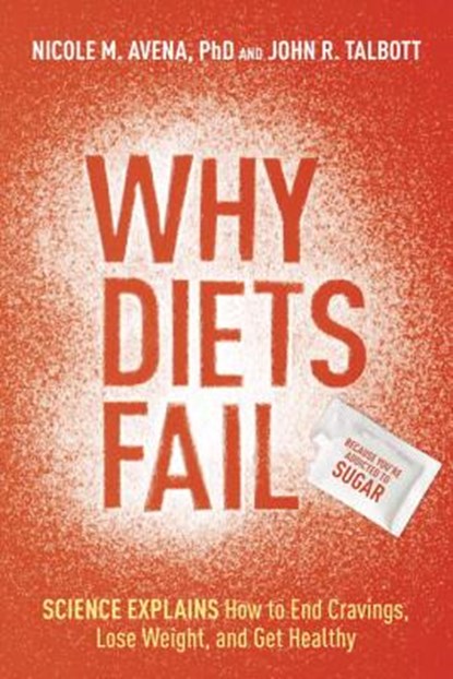 Why Diets Fail (Because You're Addicted To Sugar), TALBOTT,  John R. ; Ph.D, Nicole M. Avena, - Gebonden - 9781607744863