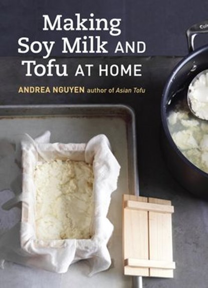 Making Soy Milk and Tofu at Home, Andrea Nguyen - Ebook - 9781607745693