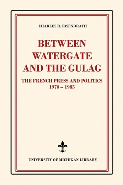 Between Watergate and the Gulag: The French Press and Politics, 1970-1985, EISENDRATH,  Charles R. - Paperback - 9781607857495
