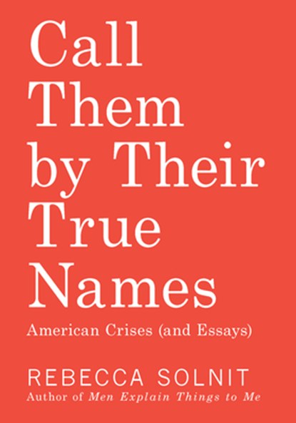 Call Them by Their True Names: American Crises (and Essays), Rebecca Solnit - Paperback - 9781608469468