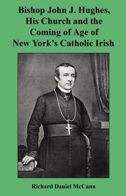 Bishop John J. Hughes, His Church and the Coming of Age of New York's Catholic Irish, Richard Daniel McCann - Paperback - 9781608624461