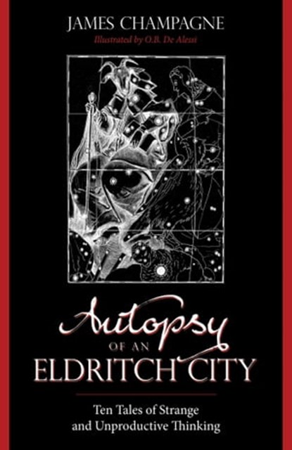 Autopsy of an Eldritch City: Ten Tales of Strange and Unproductive Thinking, James Champagne - Ebook - 9781608641093