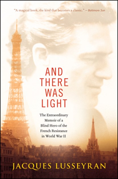 And There Was Light: The Extraordinary Memoir of a Blind Hero of the French Resistance in World War II, Jacques Lusseyran - Paperback - 9781608682690