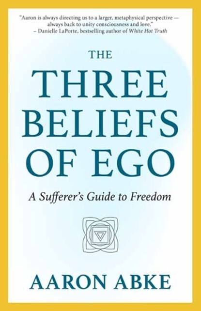 The Three Beliefs of Ego, Aaron Abke - Paperback - 9781608689927