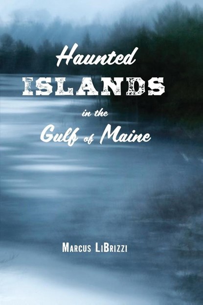 Haunted Islands in the Gulf of Maine, Marcus LiBrizzi - Paperback - 9781608936373