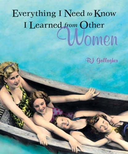 Everything I Need to Know I Learned from Other Women, B.J. Gallagher - Ebook - 9781609251994