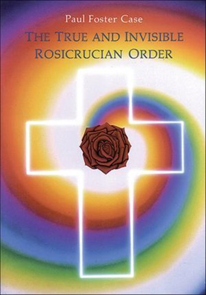 The True and Invisible Rosicrucian Order, Paul Foster Case - Ebook - 9781609258412