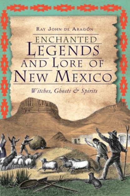 Enchanted Legends and Lore of New Mexico: Witches, Ghosts & Spirits, Ray John de Aragón - Paperback - 9781609495725