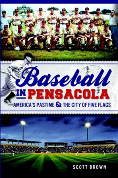 Baseball in Pensacola: America's Pastime & the City of Five Flags, Scott Brown - Paperback - 9781609497828