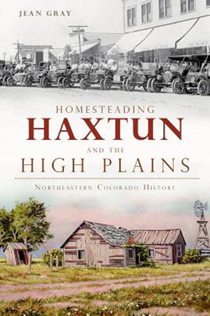 Homesteading Haxtun and the High Plains: Northeastern Colorado History, Charlotte Jean Gray - Paperback - 9781609498436