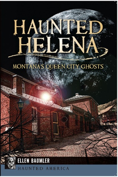 Haunted Helena: Montana's Queen City Ghosts, Ellen Baumler - Paperback - 9781609499341