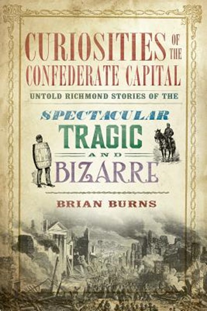 Curiosities of the Confederate Capital: Untold Richmond Stories of the Spectacular, Tragic and Bizarre, Brian Burns - Paperback - 9781609499549