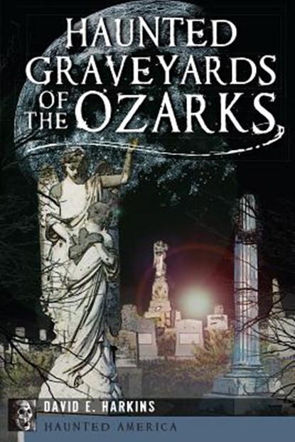 Haunted Graveyards of the Ozarks, David E. Harkins - Paperback - 9781609499846