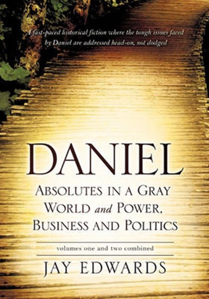 Daniel Absolutes in a Gray World and Power, Business and Politics Volumes One and Two Combined, Jay Edwards - Paperback - 9781609570194