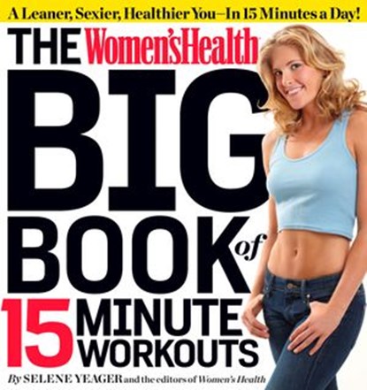 The Women's Health Big Book of 15-Minute Workouts, Selene Yeager ; Editors of Women's Health Maga - Ebook - 9781609617387