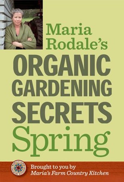 Maria Rodale's Organic Gardening Secrets: Spring, Maria Rodale - Ebook - 9781609619756