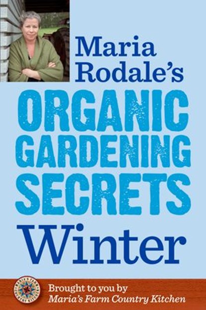 Maria Rodale's Organic Gardening Secrets: Winter, Maria Rodale - Ebook - 9781609619787