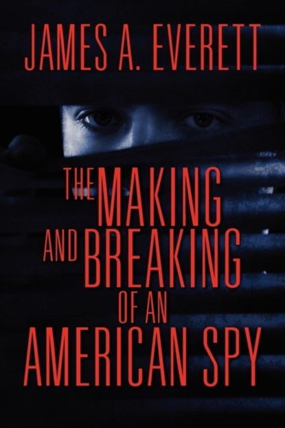 The Making and Breaking of an American Spy, James A Everett - Paperback - 9781609760816