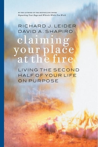 Claiming Your Place at the Fire, Richard J. Leider ; David A. Shapiro - Ebook - 9781609943318