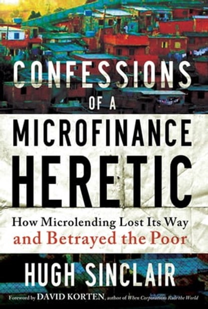 Confessions of a Microfinance Heretic, Hugh Sinclair - Ebook - 9781609945206